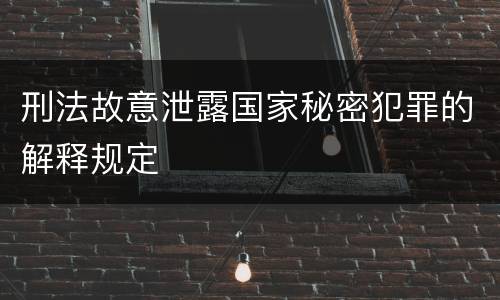 刑法故意泄露国家秘密犯罪的解释规定