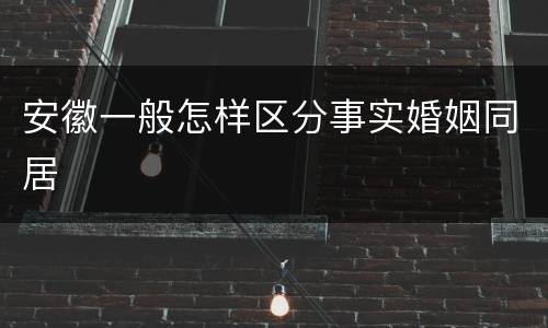 安徽一般怎样区分事实婚姻同居