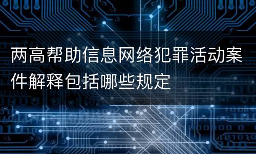 两高帮助信息网络犯罪活动案件解释包括哪些规定