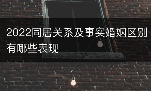 2022同居关系及事实婚姻区别有哪些表现