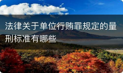 法律关于单位行贿罪规定的量刑标准有哪些