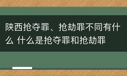 陕西抢夺罪、抢劫罪不同有什么 什么是抢夺罪和抢劫罪