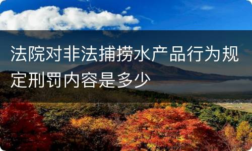 法院对非法捕捞水产品行为规定刑罚内容是多少