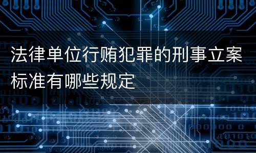 法律单位行贿犯罪的刑事立案标准有哪些规定