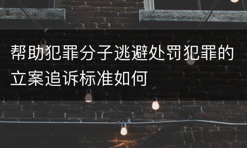帮助犯罪分子逃避处罚犯罪的立案追诉标准如何