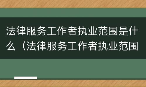 法律服务工作者执业范围是什么（法律服务工作者执业范围是什么意思）
