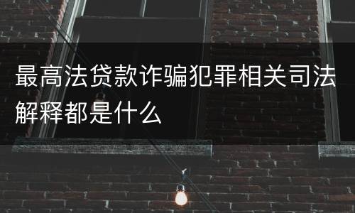 最高法贷款诈骗犯罪相关司法解释都是什么