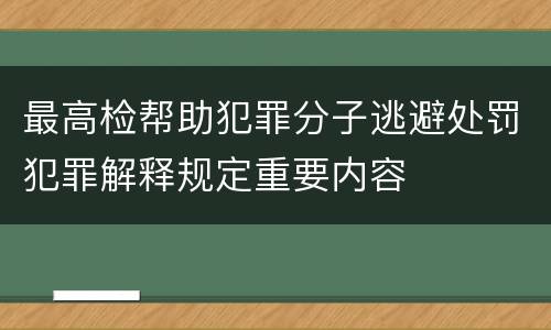 最高检帮助犯罪分子逃避处罚犯罪解释规定重要内容