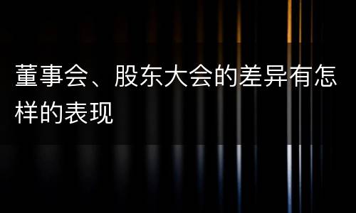董事会、股东大会的差异有怎样的表现