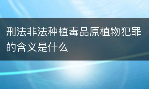 刑法非法种植毒品原植物犯罪的含义是什么
