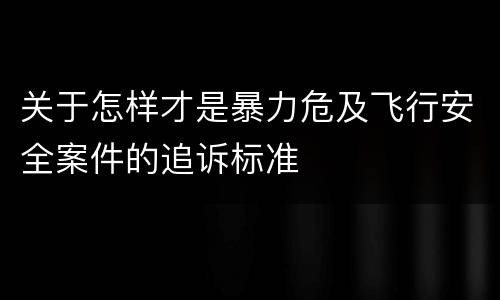 关于怎样才是暴力危及飞行安全案件的追诉标准