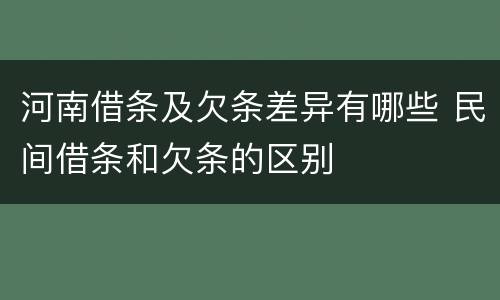 河南借条及欠条差异有哪些 民间借条和欠条的区别