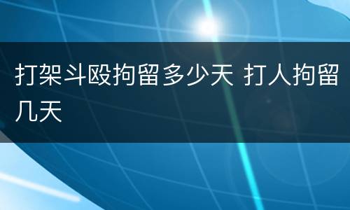 打架斗殴拘留多少天 打人拘留几天