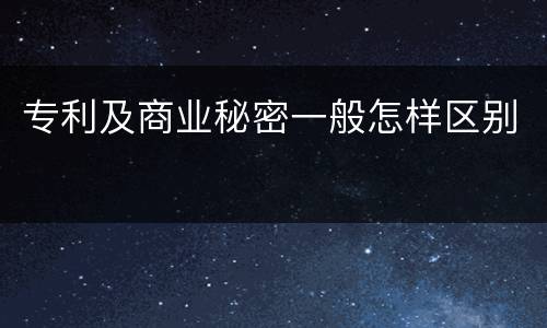 专利及商业秘密一般怎样区别