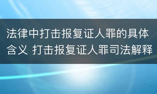 法律中打击报复证人罪的具体含义 打击报复证人罪司法解释
