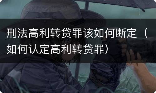 刑法高利转贷罪该如何断定（如何认定高利转贷罪）