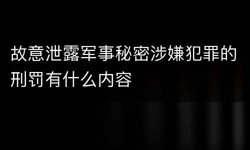 故意泄露军事秘密涉嫌犯罪的刑罚有什么内容
