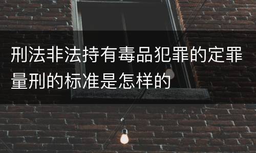 刑法非法持有毒品犯罪的定罪量刑的标准是怎样的