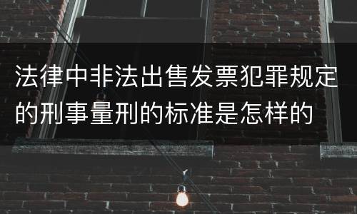 法律中非法出售发票犯罪规定的刑事量刑的标准是怎样的