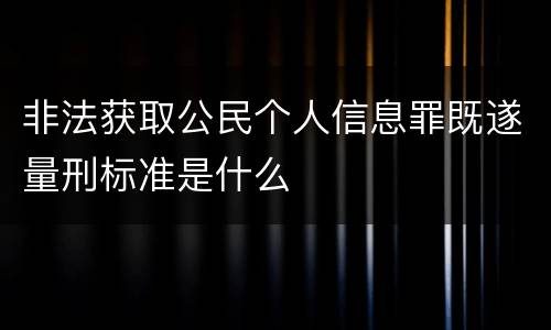 非法获取公民个人信息罪既遂量刑标准是什么