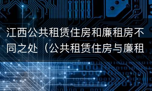 江西公共租赁住房和廉租房不同之处（公共租赁住房与廉租房的区别）