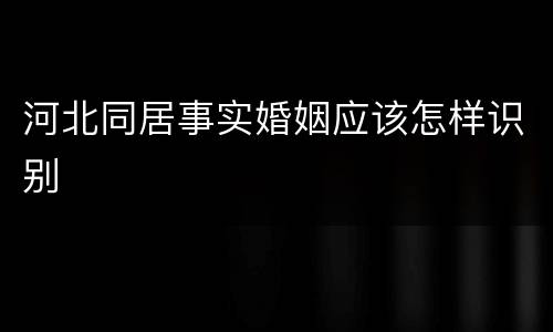 河北同居事实婚姻应该怎样识别