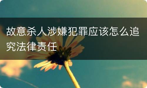 故意杀人涉嫌犯罪应该怎么追究法律责任