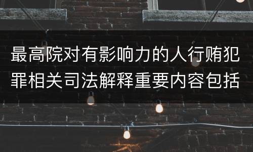 最高院对有影响力的人行贿犯罪相关司法解释重要内容包括什么