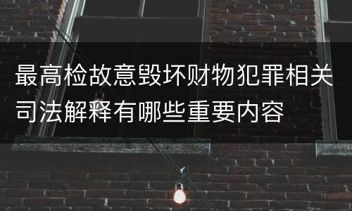 最高检故意毁坏财物犯罪相关司法解释有哪些重要内容