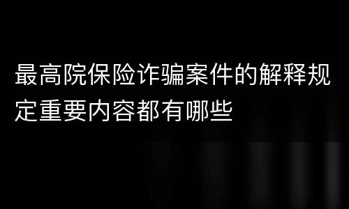 最高院保险诈骗案件的解释规定重要内容都有哪些