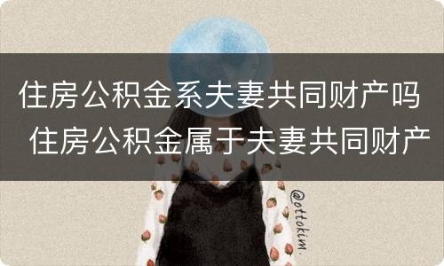 住房公积金系夫妻共同财产吗 住房公积金属于夫妻共同财产