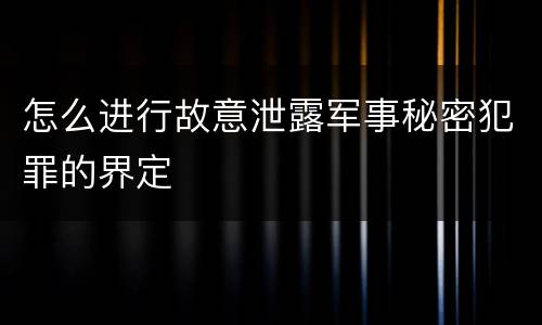 怎么进行故意泄露军事秘密犯罪的界定