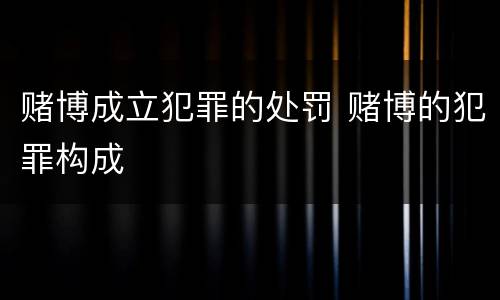 赌博成立犯罪的处罚 赌博的犯罪构成
