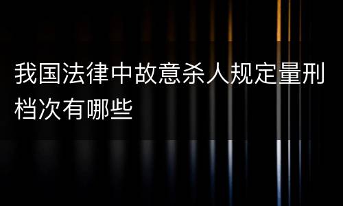 我国法律中故意杀人规定量刑档次有哪些