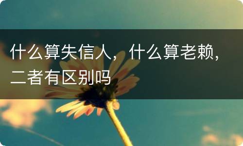 什么算失信人，什么算老赖，二者有区别吗