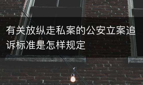 有关放纵走私案的公安立案追诉标准是怎样规定
