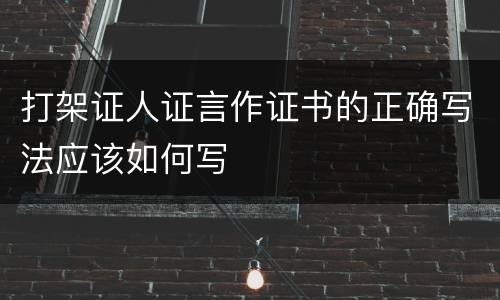 打架证人证言作证书的正确写法应该如何写