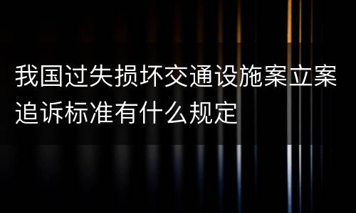 我国过失损坏交通设施案立案追诉标准有什么规定