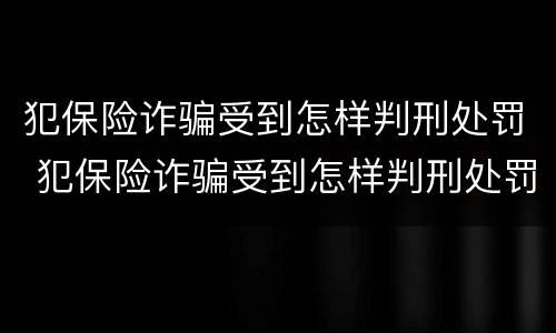 犯保险诈骗受到怎样判刑处罚 犯保险诈骗受到怎样判刑处罚呢