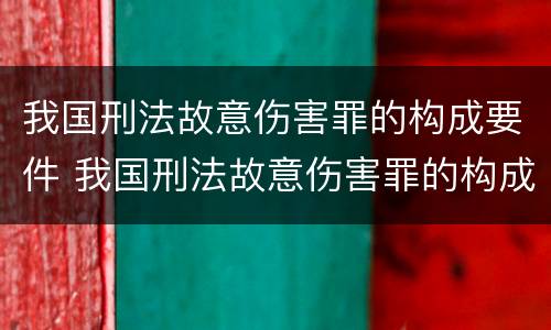 我国刑法故意伤害罪的构成要件 我国刑法故意伤害罪的构成要件是