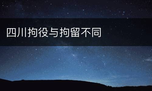 四川拘役与拘留不同