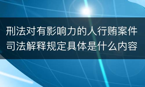 刑法对有影响力的人行贿案件司法解释规定具体是什么内容