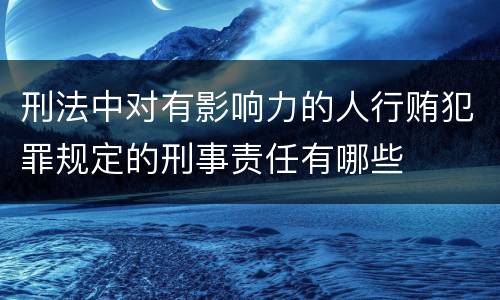刑法中对有影响力的人行贿犯罪规定的刑事责任有哪些