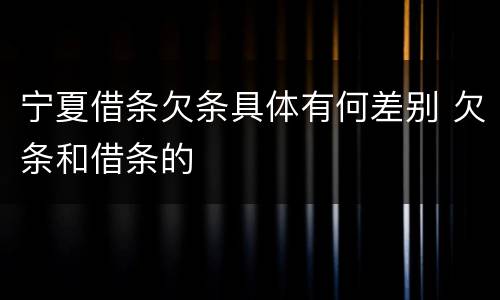 宁夏借条欠条具体有何差别 欠条和借条的