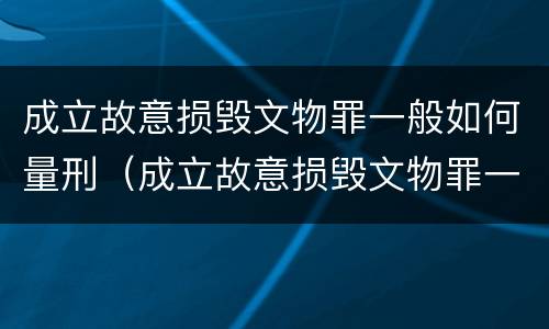 成立故意损毁文物罪一般如何量刑（成立故意损毁文物罪一般如何量刑标准）