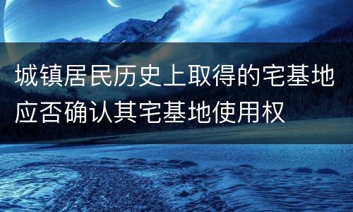 城镇居民历史上取得的宅基地应否确认其宅基地使用权