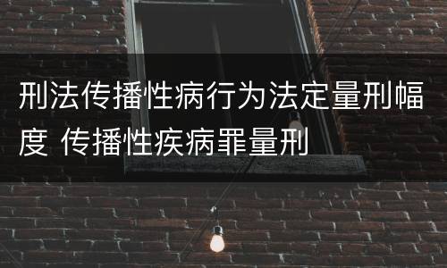 刑法传播性病行为法定量刑幅度 传播性疾病罪量刑
