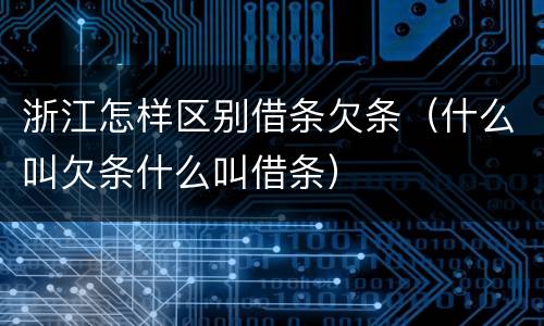 浙江怎样区别借条欠条（什么叫欠条什么叫借条）