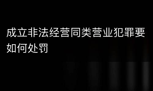 成立非法经营同类营业犯罪要如何处罚