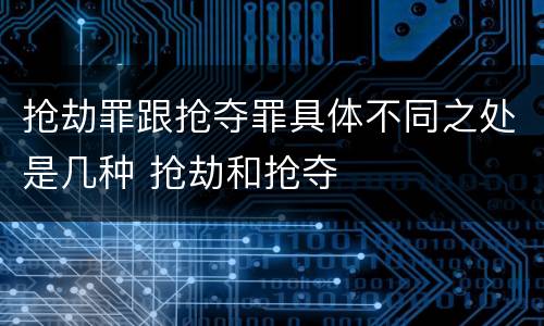 抢劫罪跟抢夺罪具体不同之处是几种 抢劫和抢夺